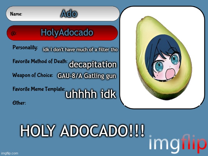 Unofficial MSMG USER CARD | Ado; HolyAdocado; idk I don't have much of a filter tho; decapitation; GAU-8/A Gatling gun; uhhhh idk; HOLY ADOCADO!!! | image tagged in unofficial msmg user card | made w/ Imgflip meme maker