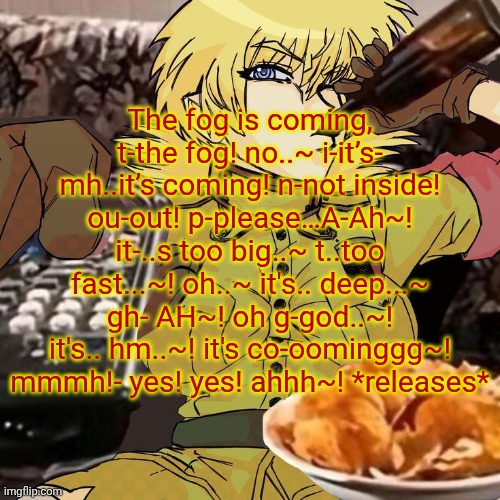 Millie's Seras Victoria Hellsing Ultimate Announcement template | The fog is coming, t-the fog! no..~ i-it’s- mh..it’s coming! n-not inside! ou-out! p-please…A-Ah~! it-..s too big..~ t..too fast...~! oh..~ it's.. deep...~ gh- AH~! oh g-god..~! it's.. hm..~! it's co-oominggg~! mmmh!- yes! yes! ahhh~! *releases* | image tagged in millie's seras victoria hellsing ultimate announcement template | made w/ Imgflip meme maker