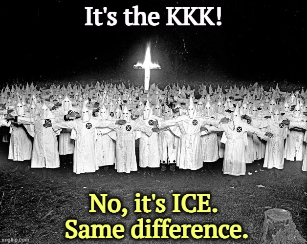 Same personnel. One-stop shopping. | It's the KKK! No, it's ICE.
 Same difference. | image tagged in kkk religion,kkk,ku klux klan,ice,tom homan | made w/ Imgflip meme maker
