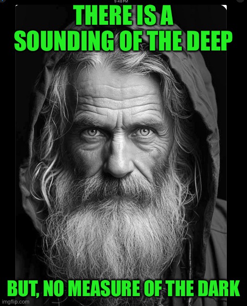 Homeless | THERE IS A SOUNDING OF THE DEEP; BUT, NO MEASURE OF THE DARK | image tagged in homeless | made w/ Imgflip meme maker