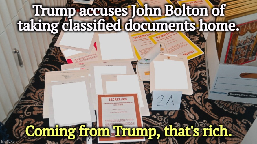 Trump steals highly secret classified documents, security | Trump accuses John Bolton of taking classified documents home. Coming from Trump, that's rich. | image tagged in trump steals highly secret classified documents security | made w/ Imgflip meme maker