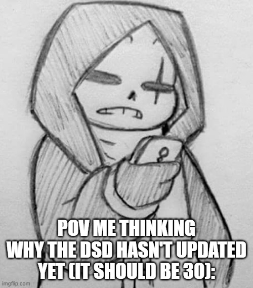 Epic! Sans looking at his phone | POV ME THINKING WHY THE DSD HASN'T UPDATED YET (IT SHOULD BE 30): | image tagged in epic sans looking at his phone,bruh,dsd | made w/ Imgflip meme maker