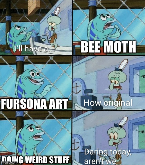 As a Bee And Moth Lover I want More Content That isn't a Fursona or Weird Art | BEE MOTH; FURSONA ART; DOING WEIRD STUFF | image tagged in daring today aren't we squidward,insects,fursona,furries ruined everything,sad | made w/ Imgflip meme maker