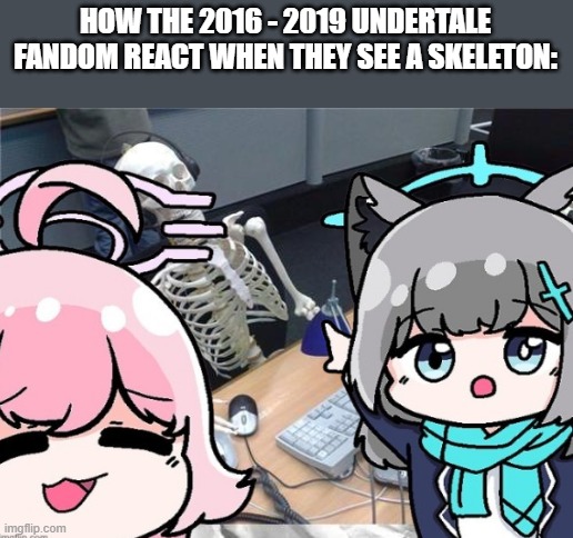Waiting skeleton | HOW THE 2016 - 2019 UNDERTALE FANDOM REACT WHEN THEY SEE A SKELETON: | image tagged in waiting skeleton | made w/ Imgflip meme maker