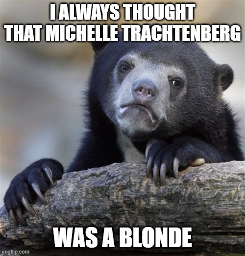 Maybe she was, but not as blonde as her "Buffy" co-star Sarah Michelle Gellar. | I ALWAYS THOUGHT THAT MICHELLE TRACHTENBERG; WAS A BLONDE | image tagged in memes,confession bear,michelle trachtenberg,blonde,hair,celebrities | made w/ Imgflip meme maker