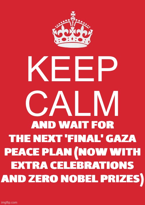 KEEP CALM; AND WAIT FOR THE NEXT 'FINAL' GAZA PEACE PLAN | KEEP CALM; AND WAIT FOR THE NEXT 'FINAL' GAZA PEACE PLAN (NOW WITH EXTRA CELEBRATIONS AND ZERO NOBEL PRIZES) | image tagged in memes,keep calm and carry on red,nobel prize,donald trump,peace,world peace | made w/ Imgflip meme maker