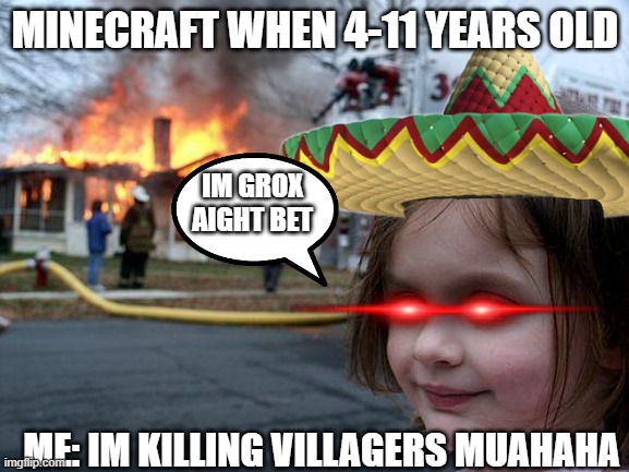Disaster Girl Meme | MINECRAFT WHEN 4-11 YEARS OLD; IM GROX AIGHT BET; ME: IM KILLING VILLAGERS MUAHAHA | image tagged in memes,disaster girl | made w/ Imgflip meme maker
