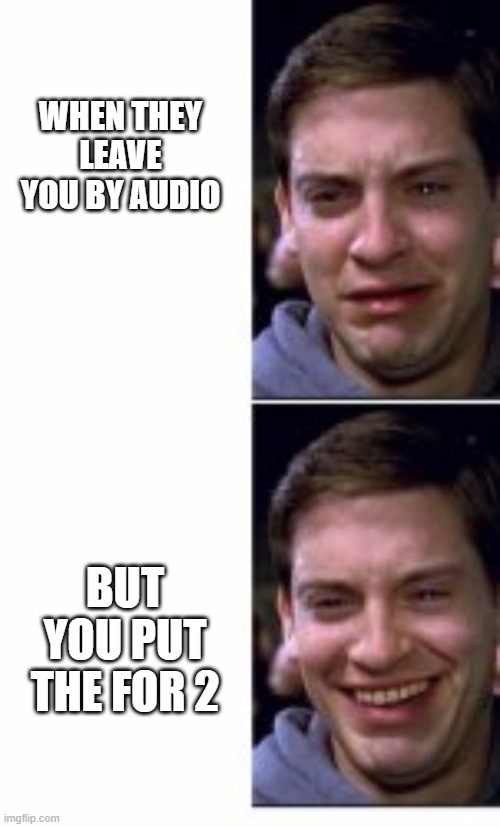 tobey maguire crying and smiling | WHEN THEY LEAVE YOU BY AUDIO; BUT YOU PUT THE FOR 2 | image tagged in tobey maguire crying and smiling | made w/ Imgflip meme maker