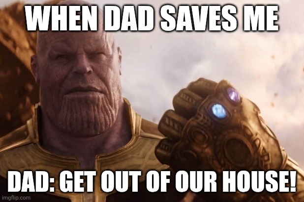 Thanks for saving me bruh | WHEN DAD SAVES ME; DAD: GET OUT OF OUR HOUSE! | image tagged in thanos | made w/ Imgflip meme maker