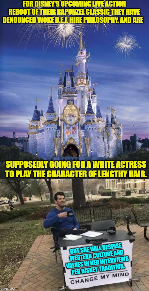 Cultural Marxists will be proud. | FOR DISNEY'S UPCOMING LIVE ACTION REBOOT OF THEIR RAPUNZEL CLASSIC THEY HAVE DENOUNCED WOKE D.E.I. HIRE PHILOSOPHY, AND ARE; SUPPOSEDLY GOING FOR A WHITE ACTRESS TO PLAY THE CHARACTER OF LENGTHY HAIR. BUT SHE WILL DESPISE WESTERN CULTURE AND VALUES IN HER INTERVIEWS PER DISNEY TRADITION. | image tagged in disney | made w/ Imgflip meme maker