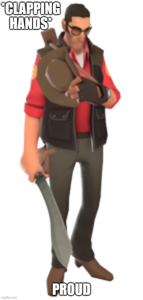*CLAPPING HANDS* PROUD | image tagged in be polite snipertf2 | made w/ Imgflip meme maker