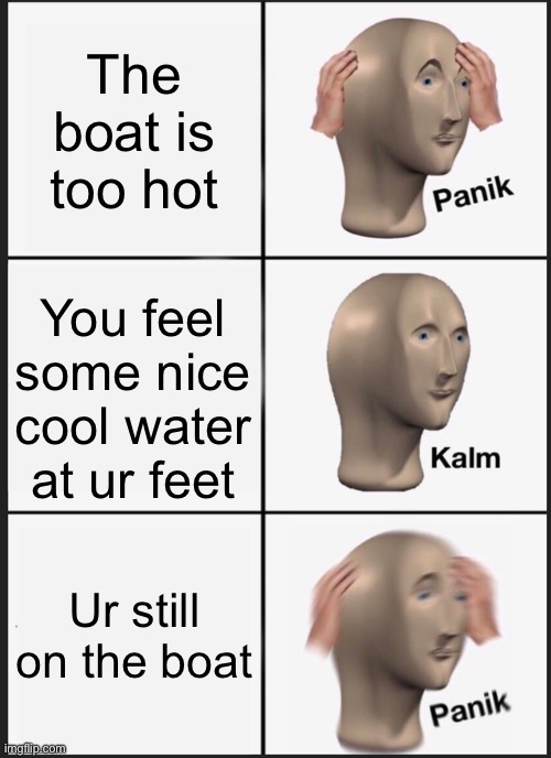 Every man for themselves | The boat is too hot; You feel some nice cool water at ur feet; Ur still on the boat | image tagged in memes,panik kalm panik | made w/ Imgflip meme maker