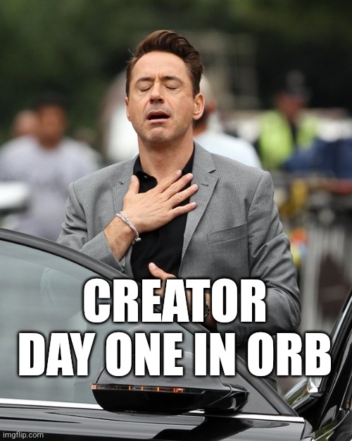 Orb day one | CREATOR DAY ONE IN ORB | image tagged in relief,creator,creator economy,day one | made w/ Imgflip meme maker