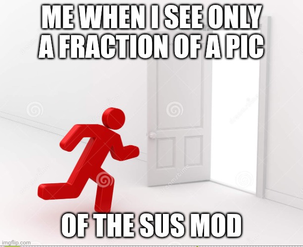Guys I am back from my break(I couldn't resist and checked my notifications for a few times) | ME WHEN I SEE ONLY A FRACTION OF A PIC; OF THE SUS MOD | image tagged in nope not at all i am going,sus,mods,oh wow are you actually reading these tags | made w/ Imgflip meme maker