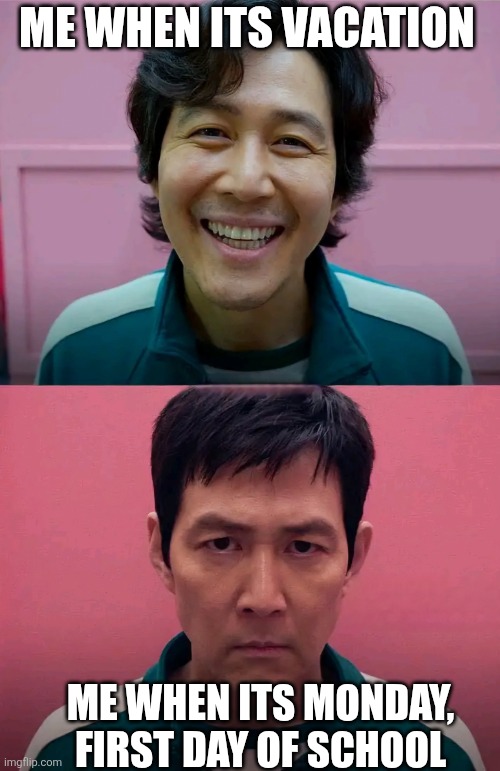 Come on why monday | ME WHEN ITS VACATION; ME WHEN ITS MONDAY, FIRST DAY OF SCHOOL | image tagged in squid game | made w/ Imgflip meme maker