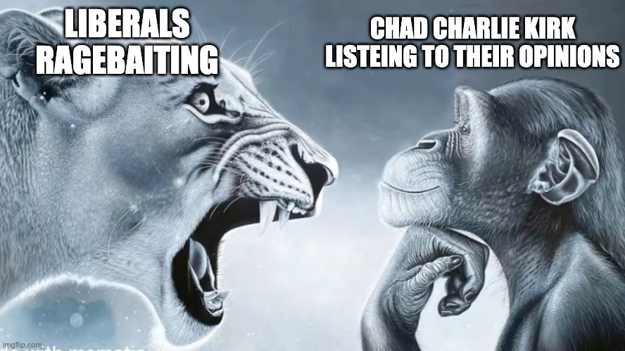 Angry Lion vs Chill Monkey | CHAD CHARLIE KIRK LISTEING TO THEIR OPINIONS; LIBERALS RAGEBAITING | image tagged in angry lion vs chill monkey | made w/ Imgflip meme maker