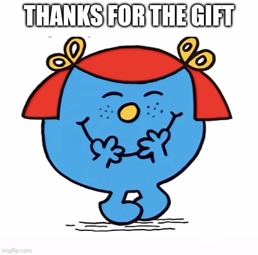 Little miss | THANKS FOR THE GIFT | image tagged in little miss | made w/ Imgflip meme maker