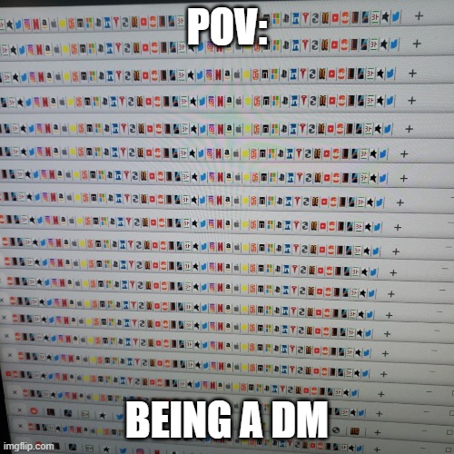 POV: Being a DM | POV:; BEING A DM | image tagged in google tabs | made w/ Imgflip meme maker