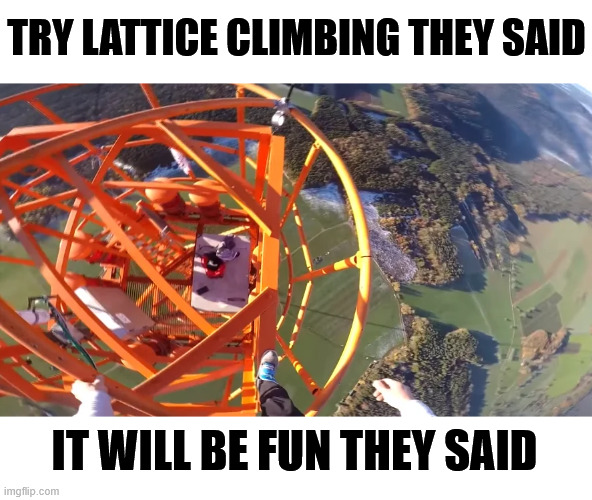 It will be fun they said | TRY LATTICE CLIMBING THEY SAID; IT WILL BE FUN THEY SAID | image tagged in lattice climbing,memes,climbing,dark humor,latticeclimbing,free climbing | made w/ Imgflip meme maker