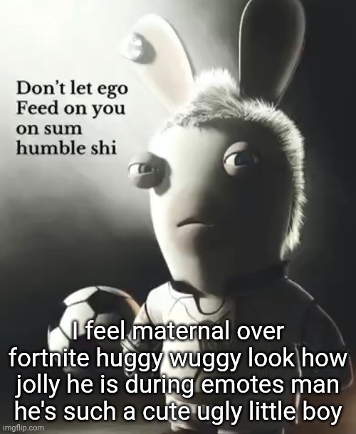 I feel maternal over fortnite huggy wuggy look how jolly he is during emotes man he's such a cute ugly little boy | made w/ Imgflip meme maker