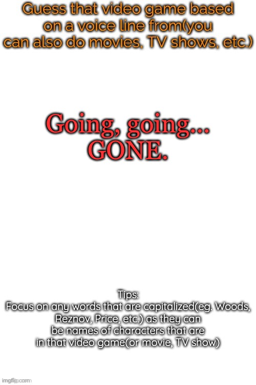 no not die of death | Going, going...
GONE. | image tagged in guess that video game based on a voice line from it | made w/ Imgflip meme maker