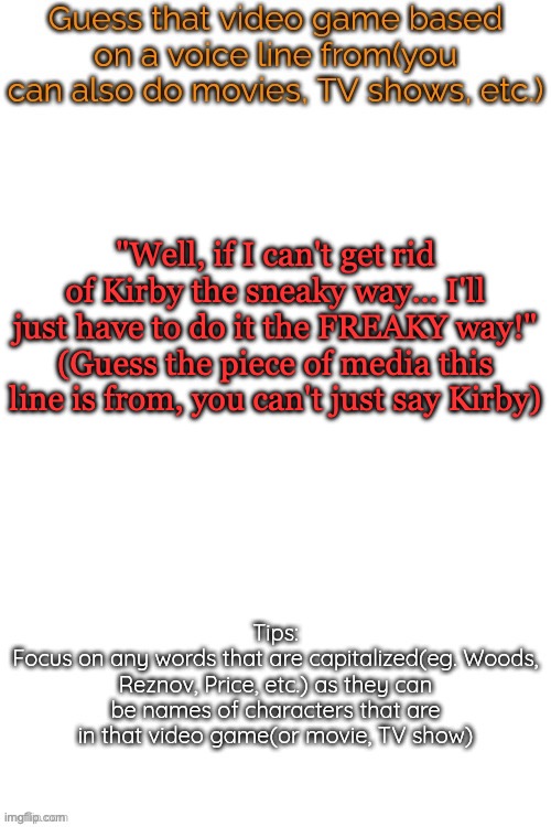 Guess that video game based on a voice line from it | "Well, if I can't get rid of Kirby the sneaky way... I'll just have to do it the FREAKY way!"
(Guess the piece of media this line is from, you can't just say Kirby) | image tagged in guess that video game based on a voice line from it | made w/ Imgflip meme maker