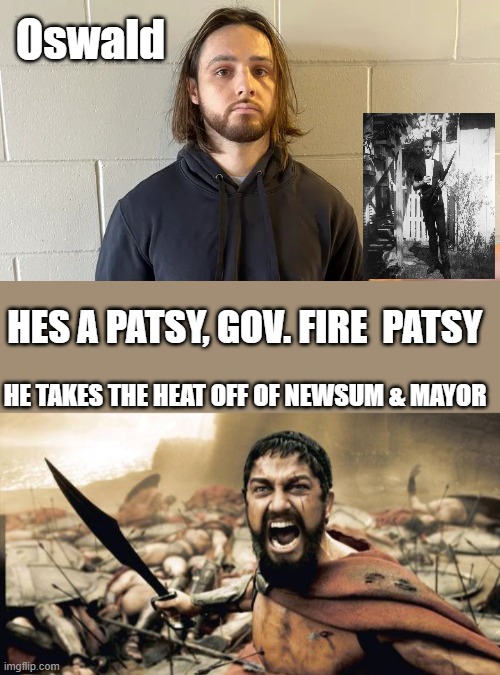 Oswald; HES A PATSY, GOV. FIRE  PATSY; HE TAKES THE HEAT OFF OF NEWSUM & MAYOR | image tagged in memes,sparta leonidas | made w/ Imgflip meme maker