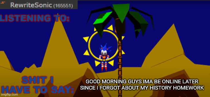 New rewrite temp | GOOD MORNING GUYS IMA BE ONLINE LATER SINCE I FORGOT ABOUT MY HISTORY HOMEWORK | image tagged in new rewrite temp | made w/ Imgflip meme maker