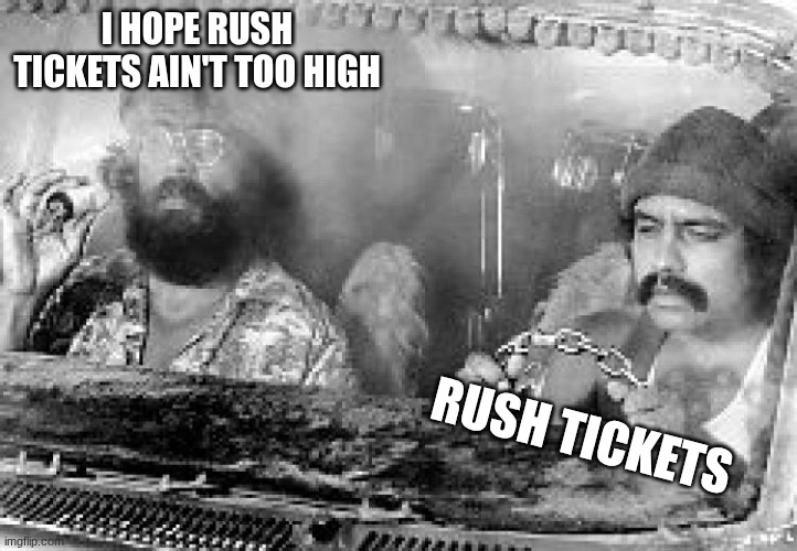 rush tickets | I HOPE RUSH TICKETS AIN'T TOO HIGH; RUSH TICKETS | image tagged in cheech and chong | made w/ Imgflip meme maker