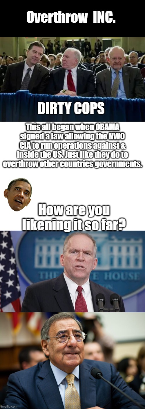AS long as that law stands the US will never be any good anymore. | Overthrow  INC. DIRTY COPS; This all began when OBAMA signed a law allowing the NWO CIA to run operations against & inside the US. Just like they do to overthrow other countries governments. How are you likening it so far? | made w/ Imgflip meme maker