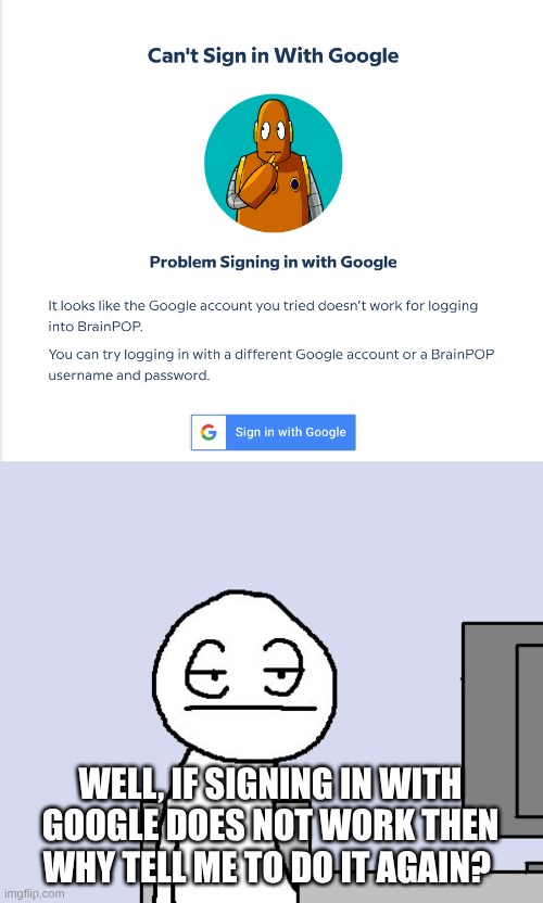 WELL, IF SIGNING IN WITH GOOGLE DOES NOT WORK THEN WHY TELL ME TO DO IT AGAIN? | image tagged in bored of this crap | made w/ Imgflip meme maker