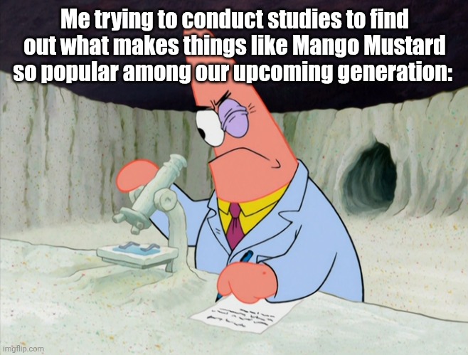 Patrick had to get smart for this. | Me trying to conduct studies to find out what makes things like Mango Mustard so popular among our upcoming generation: | image tagged in patrick smart scientist | made w/ Imgflip meme maker