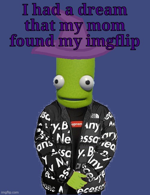she actually did use it once to make a meme for her sister | I had a dream that my mom found my imgflip | image tagged in spooky epilektoi drip | made w/ Imgflip meme maker