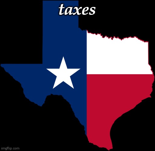 texas map | taxes | image tagged in texas map | made w/ Imgflip meme maker
