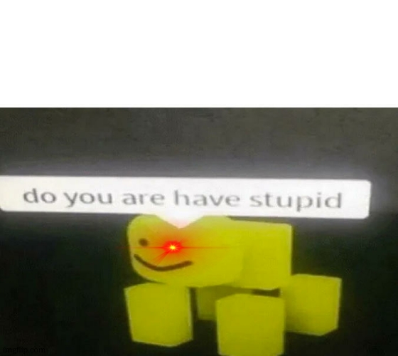 Do You Are Have Stupid | image tagged in do you are have stupid | made w/ Imgflip meme maker