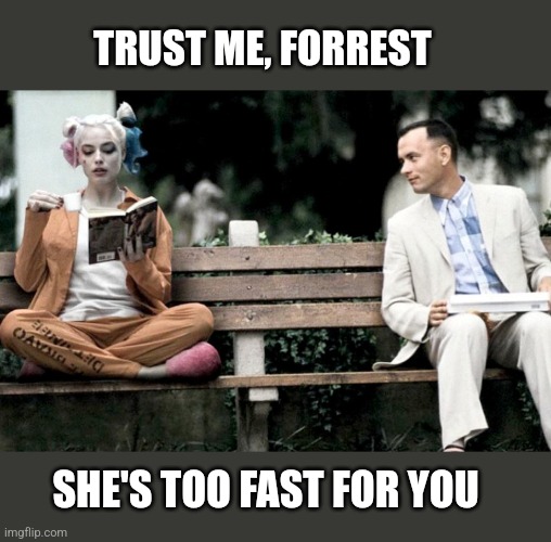 Forrest Gump and Harley Quinn | TRUST ME, FORREST SHE'S TOO FAST FOR YOU | image tagged in forrest gump and harley quinn | made w/ Imgflip meme maker