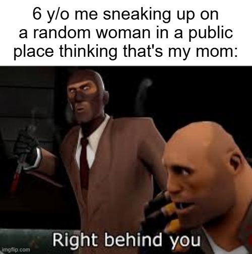 me back then was stupid tbh | 6 y/o me sneaking up on a random woman in a public place thinking that's my mom: | image tagged in tf2 spy right behind you,funny,memes | made w/ Imgflip meme maker