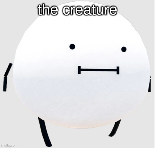 THE CREATURE??? | the creature | image tagged in secret staycation | made w/ Imgflip meme maker