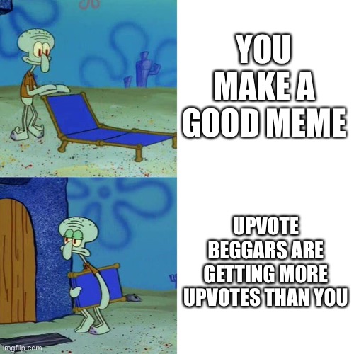 Zad | YOU MAKE A GOOD MEME; UPVOTE BEGGARS ARE GETTING MORE UPVOTES THAN YOU | image tagged in squidward chair | made w/ Imgflip meme maker