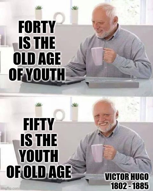 That's Why You Feel Like A Kid Again ... Only Now You've Got Money! | FORTY IS THE OLD AGE OF YOUTH; FIFTY IS THE YOUTH OF OLD AGE; VICTOR HUGO
1802 - 1885 | image tagged in memes,hide the pain harold,youth,what adults see what kids see,grups,it's a wonderful life | made w/ Imgflip meme maker
