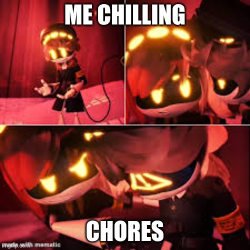 idk | ME CHILLING; CHORES | image tagged in murder drones meme,life | made w/ Imgflip meme maker