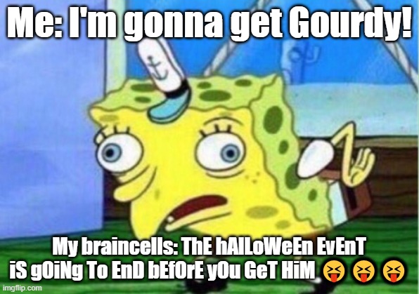 I REALLY WANT GOURDY T_T | Me: I'm gonna get Gourdy! My braincells: ThE hAlLoWeEn EvEnT iS gOiNg To EnD bEfOrE yOu GeT HiM 😝😝😝 | image tagged in memes,mocking spongebob | made w/ Imgflip meme maker