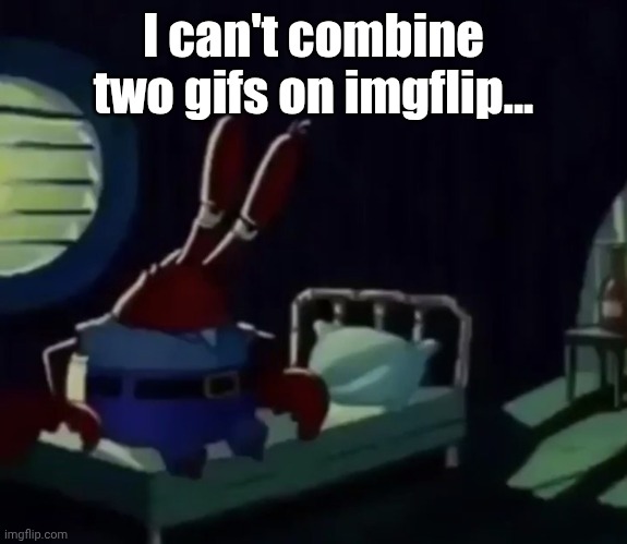 Also, sitting on bed templates are weird as heck! | I can't combine two gifs on imgflip... | image tagged in mr krabs sitting on bed | made w/ Imgflip meme maker