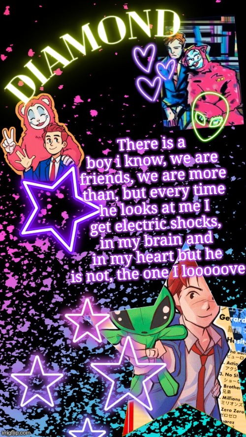 Someone please tell me they know this song | There is a boy i know, we are friends, we are more than, but every time he looks at me I get electric shocks, in my brain and in my heart but he is not, the one I looooove | image tagged in diamond's hesitant alien temp tysm disco | made w/ Imgflip meme maker