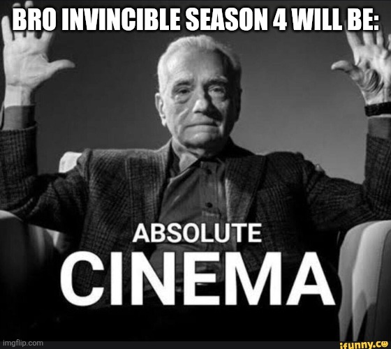 Absolute Cinema | BRO INVINCIBLE SEASON 4 WILL BE: | image tagged in absolute cinema | made w/ Imgflip meme maker