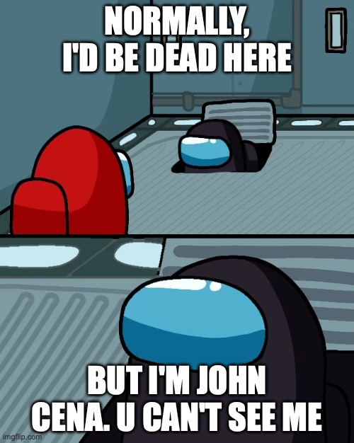 impostor of the vent | NORMALLY, I'D BE DEAD HERE; BUT I'M JOHN CENA. U CAN'T SEE ME | image tagged in impostor of the vent | made w/ Imgflip meme maker