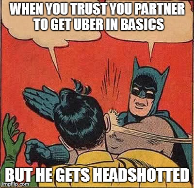 Batman Slapping Robin | WHEN YOU TRUST YOU PARTNER TO GET UBER IN BASICS BUT HE GETS HEADSHOTTED | image tagged in memes,batman slapping robin | made w/ Imgflip meme maker