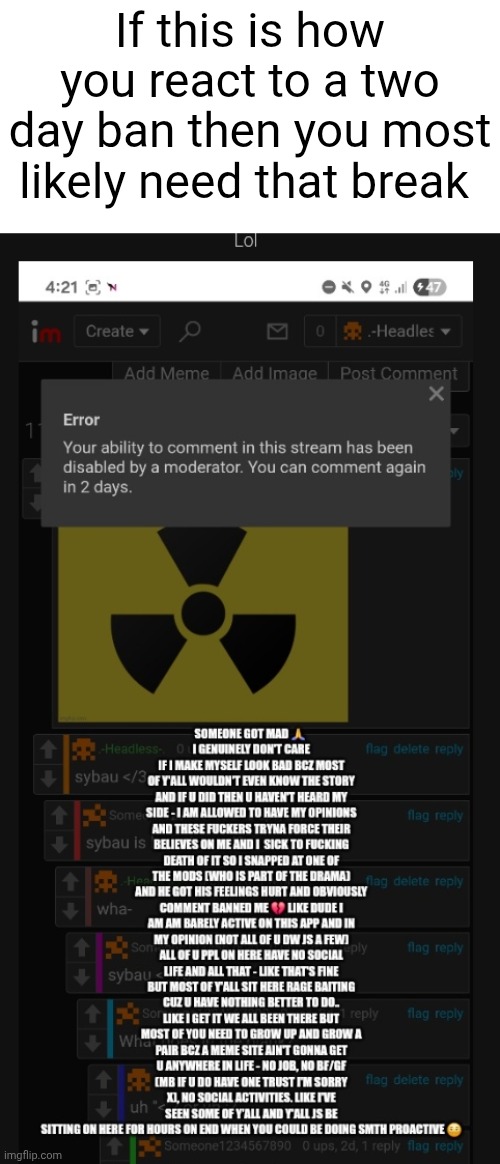 If this is how you react to a two day ban then you most likely need that break | made w/ Imgflip meme maker