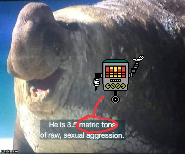 He is 3.5 metric tons of raw, sexual aggression | image tagged in he is 3 5 metric tons of raw sexual aggression | made w/ Imgflip meme maker