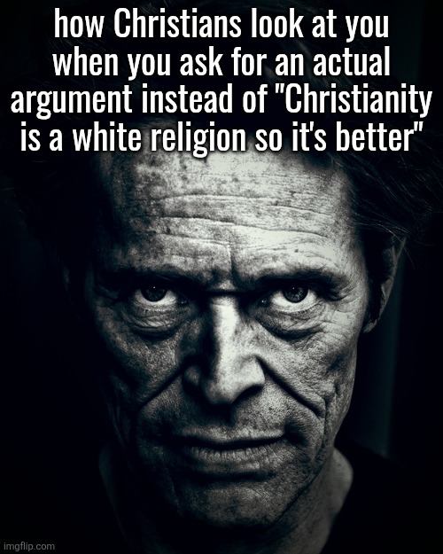 Willem Dafoe stare | how Christians look at you
when you ask for an actual
argument instead of "Christianity is a white religion so it's better" | image tagged in willem dafoe stare | made w/ Imgflip meme maker